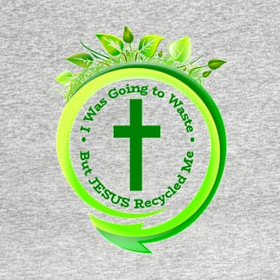 I Was a Waste, But JESUS Recycled Me. T-Shirt